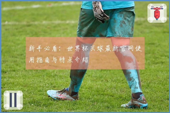 新手必看：世界杯买球最新官网使用指南与特点介绍