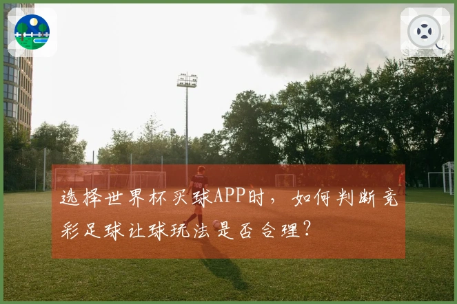 选择世界杯买球APP时，如何判断竞彩足球让球玩法是否合理？