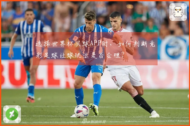 选择世界杯买球APP时，如何判断竞彩足球让球玩法是否合理？