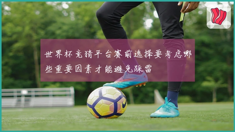 世界杯竞猜平台赛前选择要考虑哪些重要因素才能避免踩雷