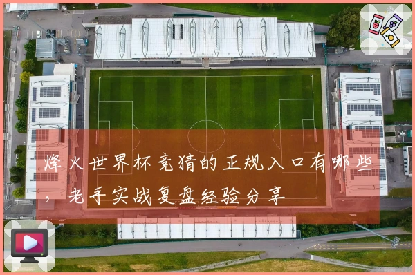烽火世界杯竞猜的正规入口有哪些，老手实战复盘经验分享