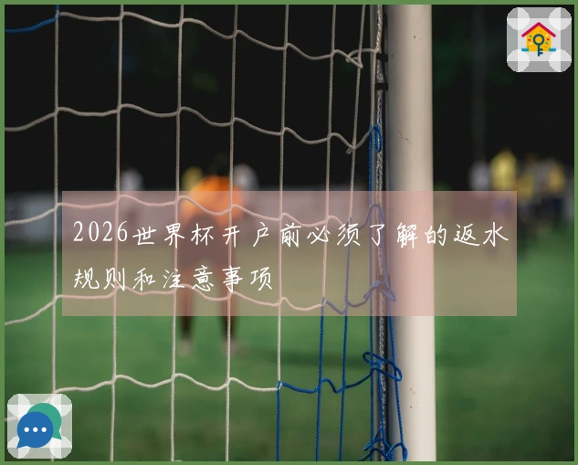 2026世界杯开户前必须了解的返水规则和注意事项