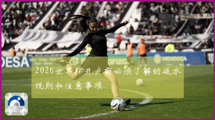 2026世界杯开户前必须了解的返水规则和注意事项