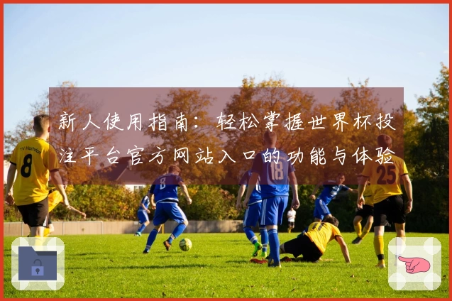 新人使用指南：轻松掌握世界杯投注平台官方网站入口的功能与体验