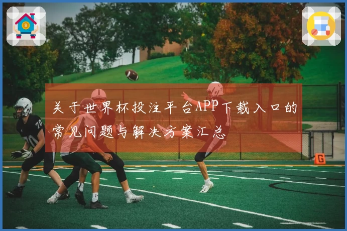 关于世界杯投注平台APP下载入口的常见问题与解决方案汇总