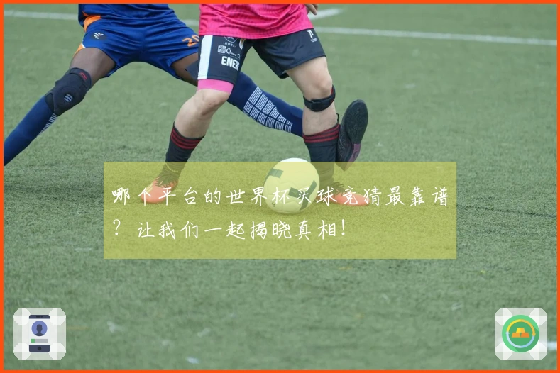 哪个平台的世界杯买球竞猜最靠谱？让我们一起揭晓真相！
